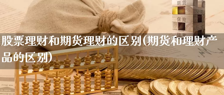 股票理财和期货理财的区别(期货和理财产品的区别)_期货品种_第1张_宝勘金融网 股票理财和期货理财的区别(期货和理财产品的区别)_https://www.baokan.net_期货品种_第1张