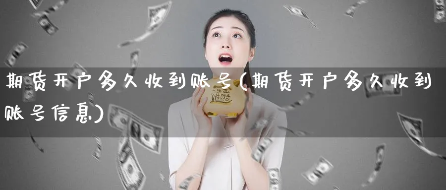 期货开户多久收到账号(期货开户多久收到账号信息)_https://www.baokan.net_黄金期货_第1张