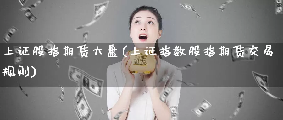 上证股指期货大盘(上证指数股指期货交易规则)_期货百科_第1张_宝勘金融网 上证股指期货大盘(上证指数股指期货交易规则)_https://www.baokan.net_期货百科_第1张