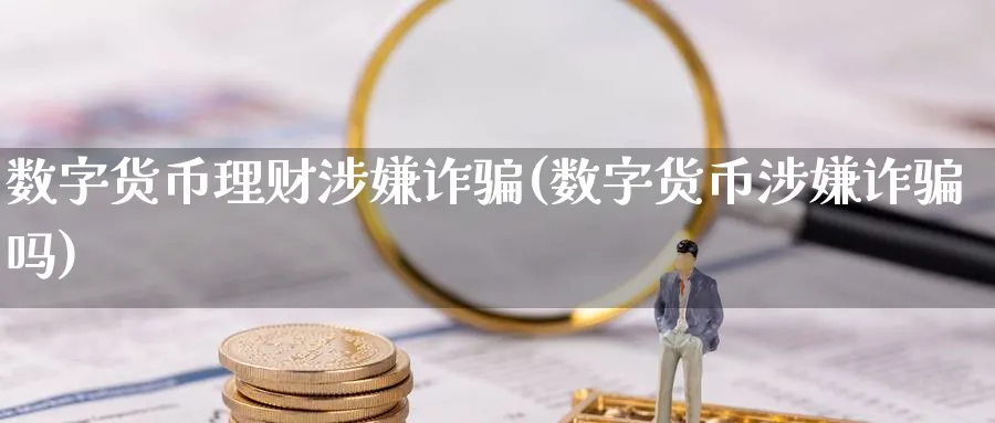 数字货币理财涉嫌诈(数字货币涉嫌诈吗)_https://www.baokan.net_期货技术_第1张