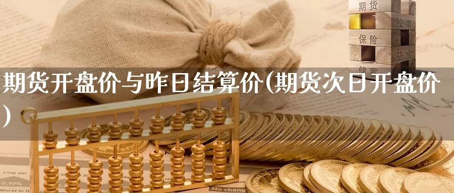 期货开盘价与昨日结算价(期货次日开盘价)_https://www.baokan.net_期货品种_第1张