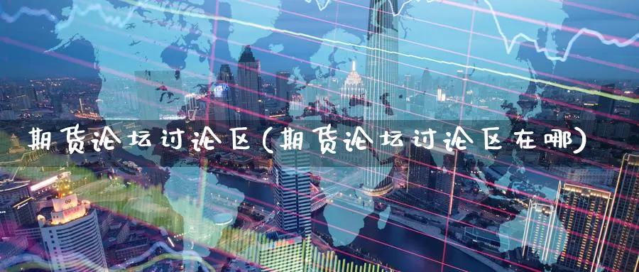 期货论坛讨论区(期货论坛讨论区在哪)_https://www.baokan.net_恒指期货_第1张