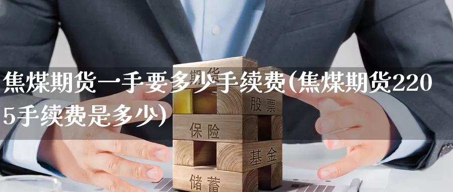 焦煤期货一手要多少手续费(焦煤期货2205手续费是多少)_https://www.baokan.net_币圈行情_第1张