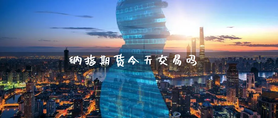 纳指期货今天交易吗_https://www.baokan.net_期货行情_第1张