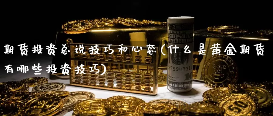 期货投资总说技巧和心态(什么是黄金期货有哪些投资技巧)_https://www.baokan.net_原油期货_第1张