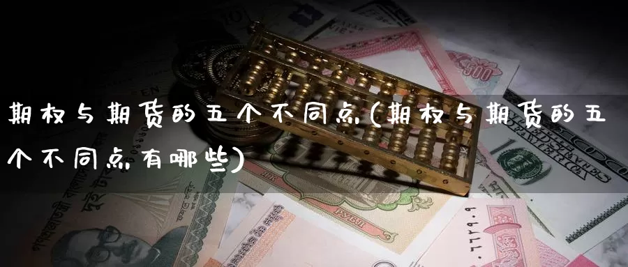 期权与期货的五个不同点(期权与期货的五个不同点有哪些)_https://www.baokan.net_股指期货_第1张