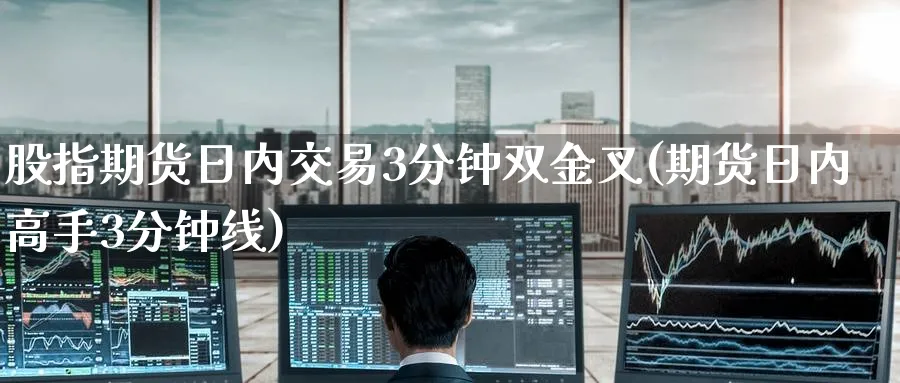 股指期货日内交易3分钟双金叉(期货日内高手3分钟线)_https://www.baokan.net_期货入门_第1张