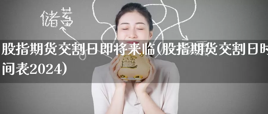 股指期货交割日即将来临(股指期货交割日时间表2024)_https://www.baokan.net_期货分析_第1张