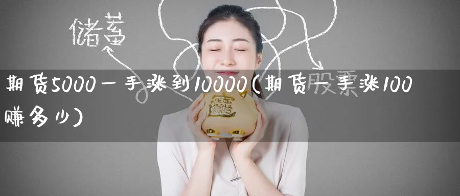期货5000一手涨到10000(期货一手涨100赚多少)_https://www.baokan.net_期货平台_第1张