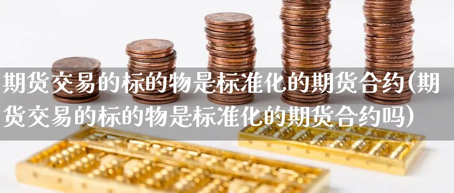 期货交易的标的物是标准化的期货合约(期货交易的标的物是标准化的期货合约吗)_https://www.baokan.net_期货行情_第1张