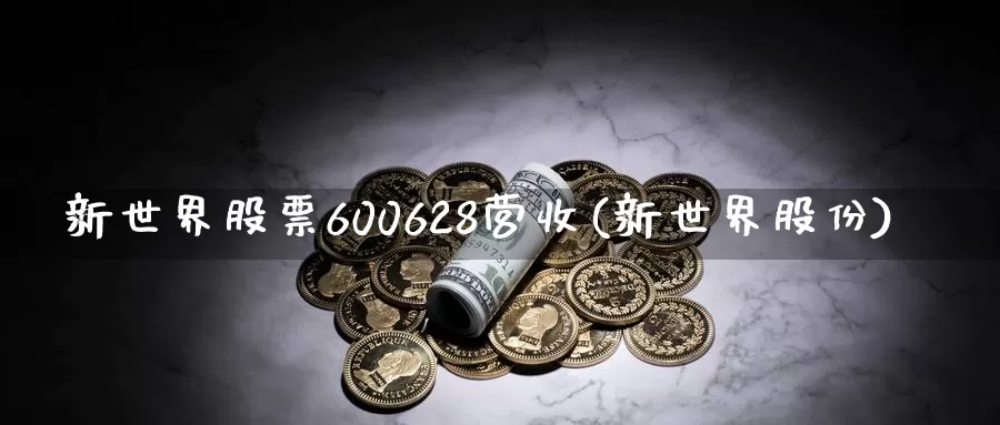 新世界股票600628营收(新世界股份)_期货平台_第1张_宝勘金融网 新世界股票600628营收(新世界股份)_https://www.baokan.net_期货平台_第1张