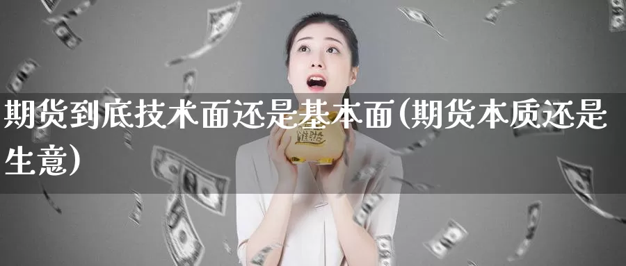 期货到底技术面还是基本面(期货本质还是生意)_https://www.baokan.net_黄金期货_第1张