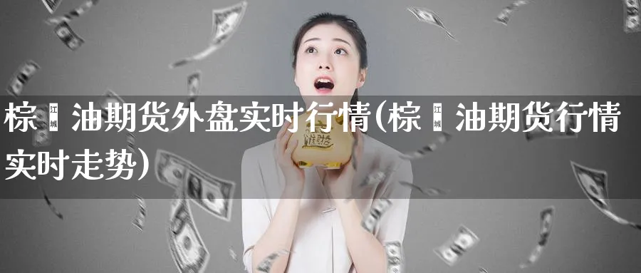棕榈油期货外盘实时行情(棕榈油期货行情实时走势)_https://www.baokan.net_恒生指数_第1张