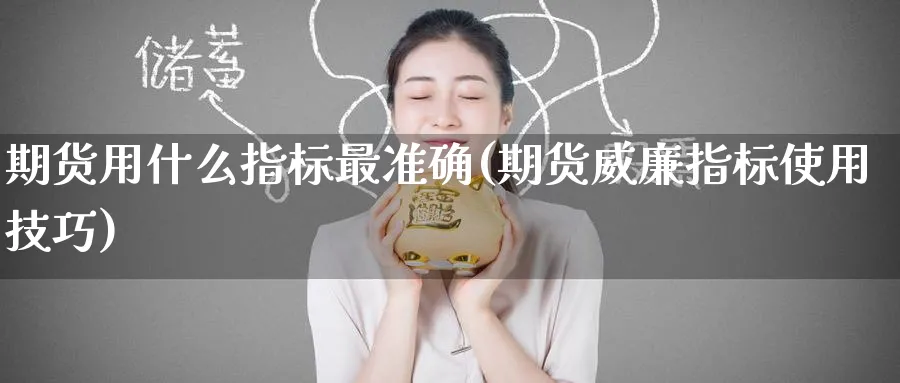 期货用什么指标最准确(期货威廉指标使用技巧)_https://www.baokan.net_期货入门_第1张