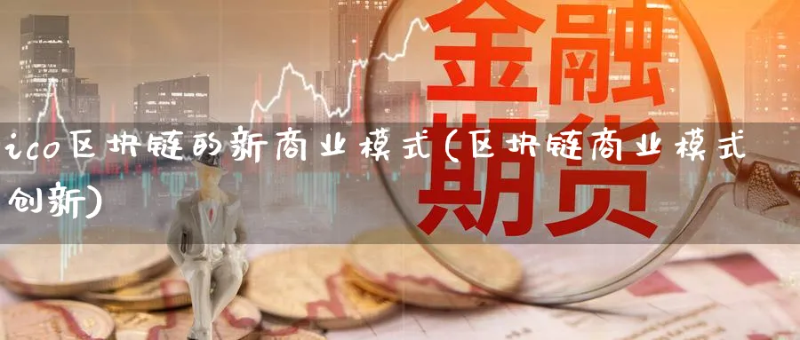 ico区块链的新商业模式(区块链商业模式创新)_https://www.baokan.net_币圈行情_第1张