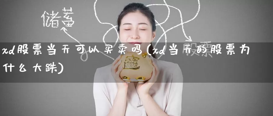 xd股票当天可以买卖吗(xd当天的股票为什么大跌)_https://www.baokan.net_内盘期货_第1张