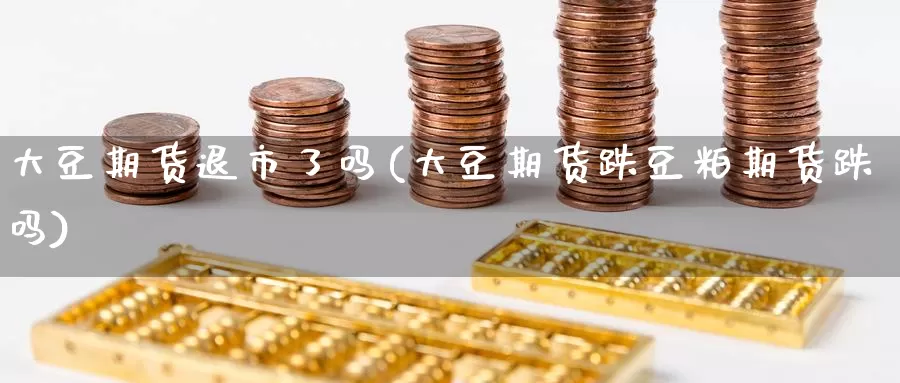 大豆期货退市了吗(大豆期货跌豆粕期货跌吗)_期货软件_第1张_宝勘金融网 大豆期货退市了吗(大豆期货跌豆粕期货跌吗)_https://www.baokan.net_期货软件_第1张