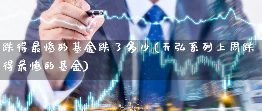 跌得最惨的基金跌了多少(天弘系列上周跌得最惨的基金)_恒指期货_第1张_宝勘金融网 跌得最惨的基金跌了多少(天弘系列上周跌得最惨的基金)_https://www.baokan.net_恒指期货_第1张