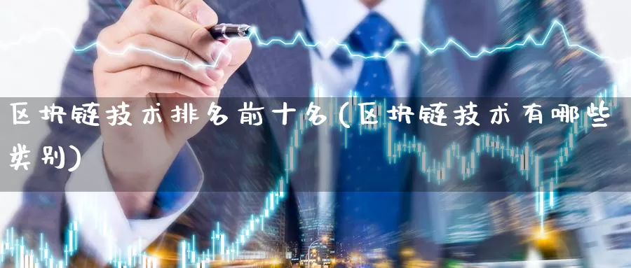 区块链技术排名前十名(区块链技术有哪些类别)_https://www.baokan.net_币圈行情_第1张