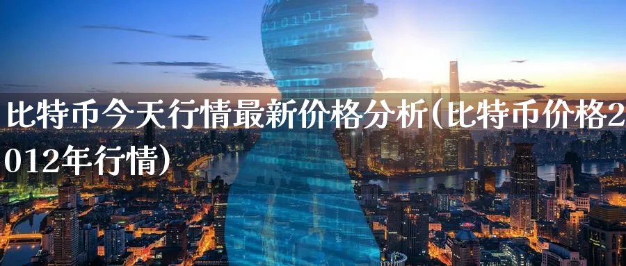比特币今天行情最新价格分析(比特币价格2012年行情)_https://www.baokan.net_期货品种_第1张