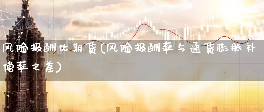 风险报酬比期货(风险报酬率与通货膨胀补偿率之差)_https://www.baokan.net_期货开户_第1张