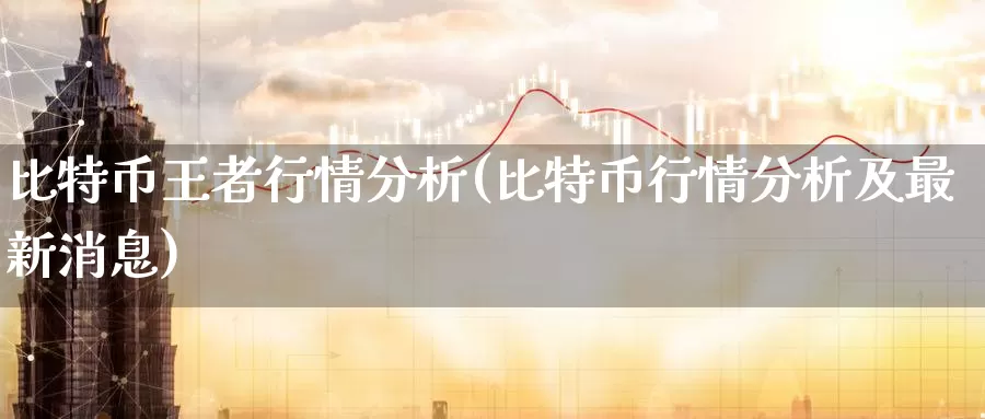 比特币王者行情分析(比特币行情分析及最新消息)_https://www.baokan.net_币圈行情_第1张
