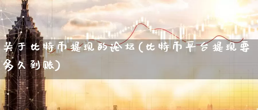 关于比特币提现的论坛(比特币平台提现要多久到账)_https://www.baokan.net_币圈行情_第1张