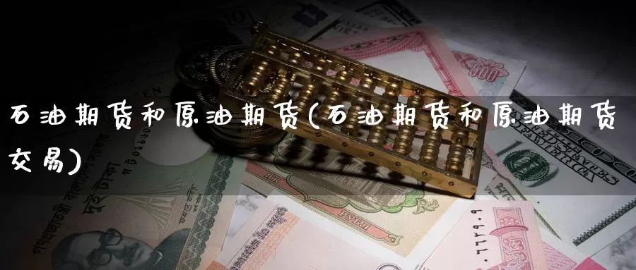 石油期货和原油期货(石油期货和原油期货交易)_期货百科_第1张_宝勘金融网 石油期货和原油期货(石油期货和原油期货交易)_https://www.baokan.net_期货百科_第1张