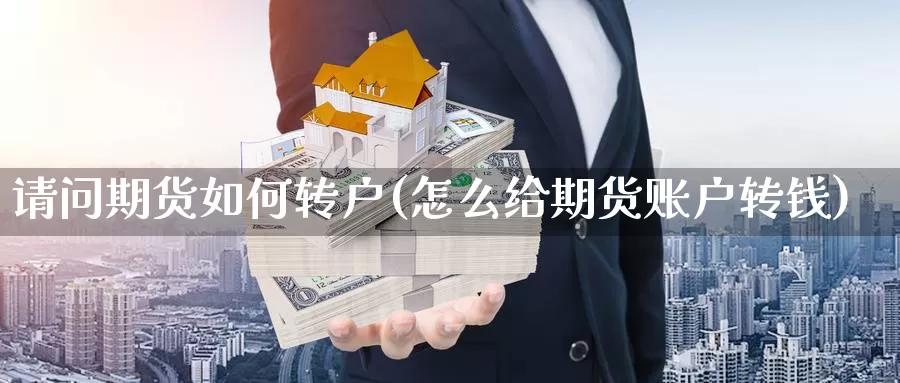 请问期货如何转户(怎么给期货账户转钱)_期货分析_第1张_宝勘金融网 请问期货如何转户(怎么给期货账户转钱)_https://www.baokan.net_期货分析_第1张