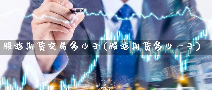 股指期货交易多少手(股指期货多少一手)_https://www.baokan.net_期货软件_第1张