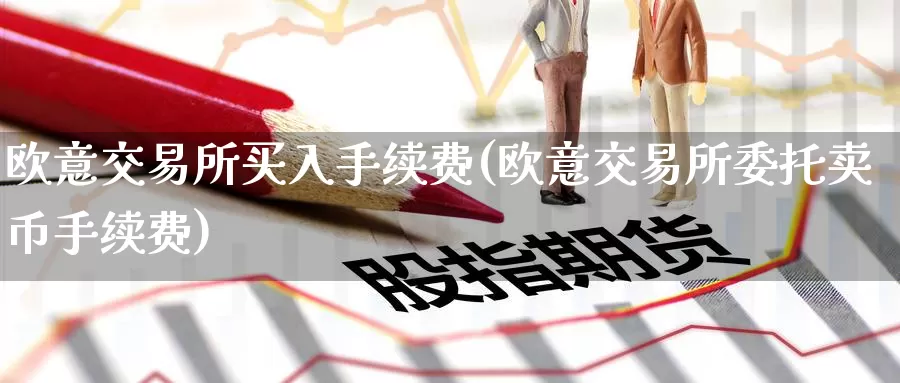 欧意交易所买入手续费(欧意交易所委托卖币手续费)_https://www.baokan.net_币圈行情_第1张