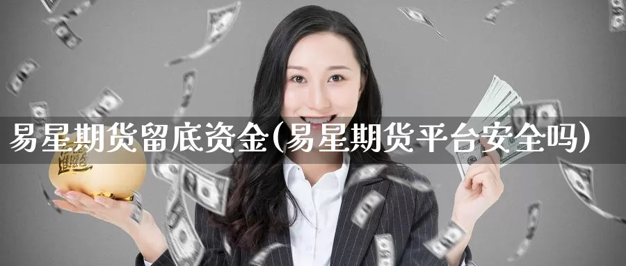 易星期货留底资金(易星期货平台安全吗)_https://www.baokan.net_股指期货_第1张