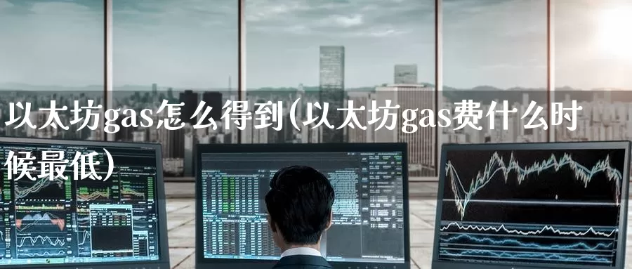 以太坊gas怎么得到(以太坊gas费什么时候最低)_https://www.baokan.net_币圈行情_第1张