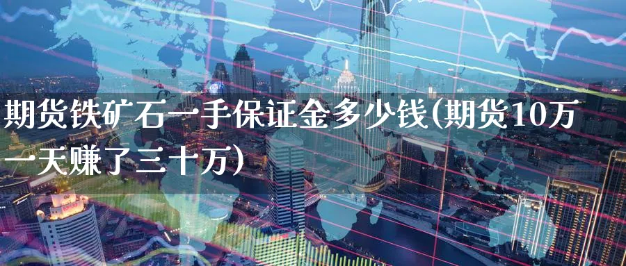 期货铁矿石一手保证金多少钱(期货10万一天赚了三十万)_https://www.baokan.net_期货公司_第1张