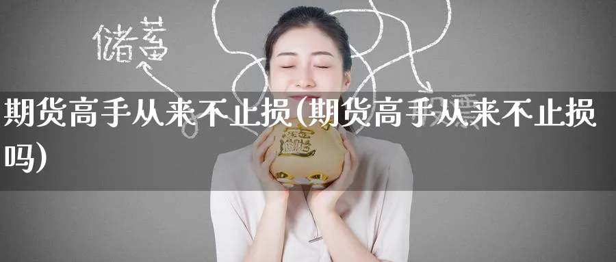 期货高手从来不止损(期货高手从来不止损吗)_https://www.baokan.net_期货分析_第1张