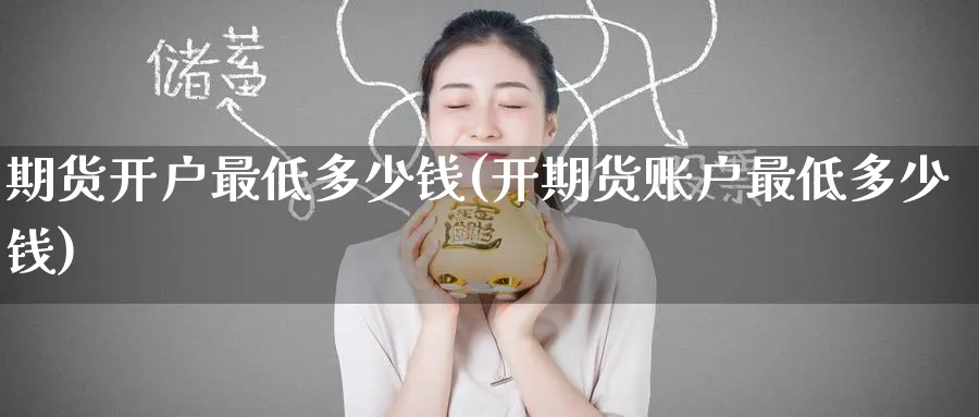 期货开户最低多少钱(开期货账户最低多少钱)_https://www.baokan.net_内盘期货_第1张