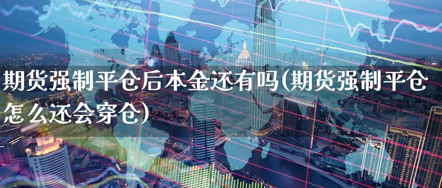 期货强制平仓后本金还有吗(期货强制平仓怎么还会穿仓)_https://www.baokan.net_期货公司_第1张