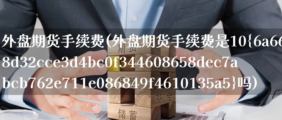 外盘期货手续费(外盘期货手续费是10%吗)_https://www.baokan.net_股指期货_第1张