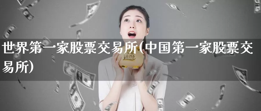 世界第一家股票交易所(中国第一家股票交易所)_https://www.baokan.net_期货交易_第1张
