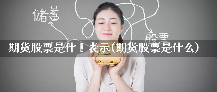 期货股票是什麽表示(期货股票是什么)_币圈行情_第1张_宝勘金融网 期货股票是什麽表示(期货股票是什么)_https://www.baokan.net_币圈行情_第1张