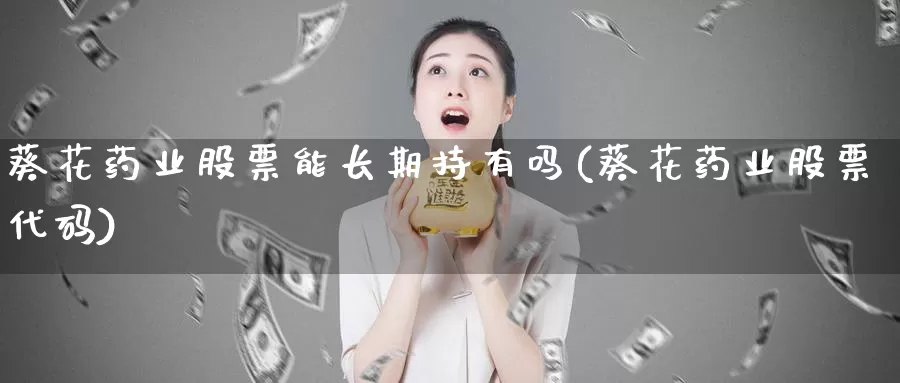 葵花药业股票能长期持有吗(葵花药业股票代码)_https://www.baokan.net_期货入门_第1张