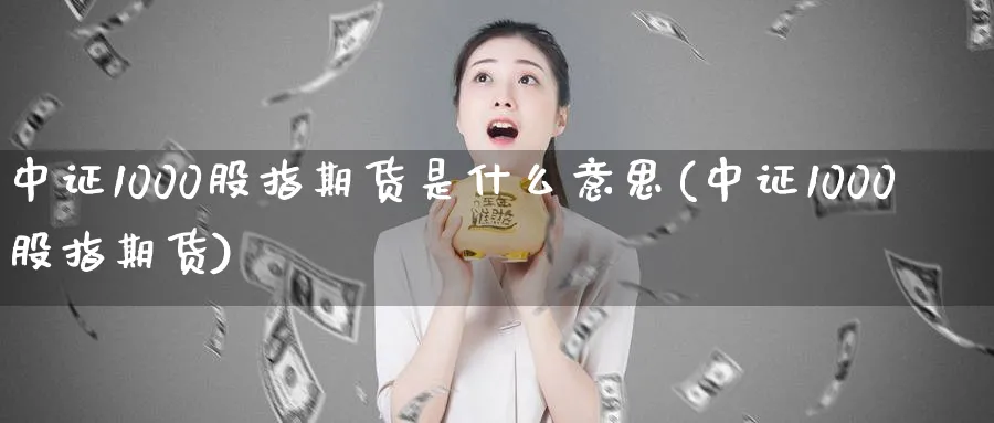 中证1000股指期货是什么意思(中证1000股指期货)_https://www.baokan.net_恒生指数_第1张