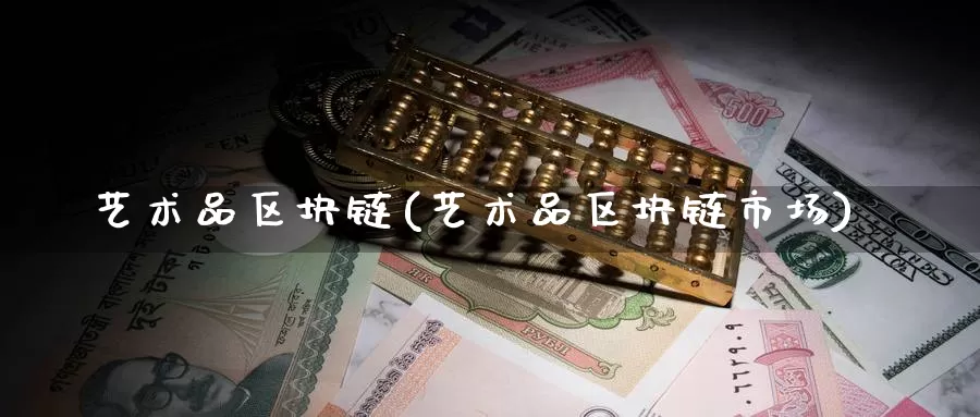 艺术品区块链(艺术品区块链市场)_https://www.baokan.net_币圈行情_第1张