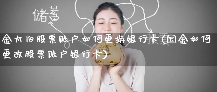 金太阳股票账户如何更换银行卡(国金如何更改股票账户银行卡)_期货技术_第1张_宝勘金融网 金太阳股票账户如何更换银行卡(国金如何更改股票账户银行卡)_https://www.baokan.net_期货技术_第1张