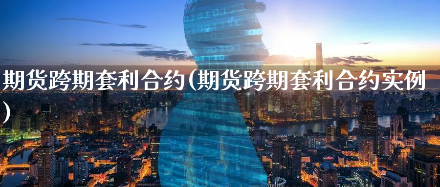期货跨期套利合约(期货跨期套利合约实例)_https://www.baokan.net_内盘期货_第1张