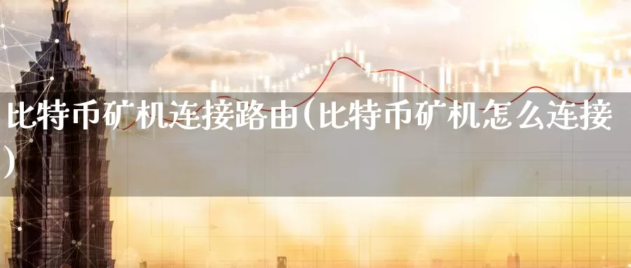 比特币矿机连接路由(比特币矿机怎么连接)_https://www.baokan.net_币圈行情_第1张