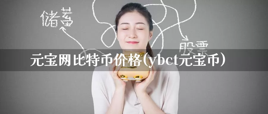 元宝网比特币价格(ybct元宝币)_https://www.baokan.net_币圈行情_第1张