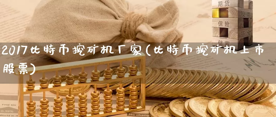 2017比特币挖矿机厂家(比特币挖矿机上市股票)_https://www.baokan.net_币圈行情_第1张