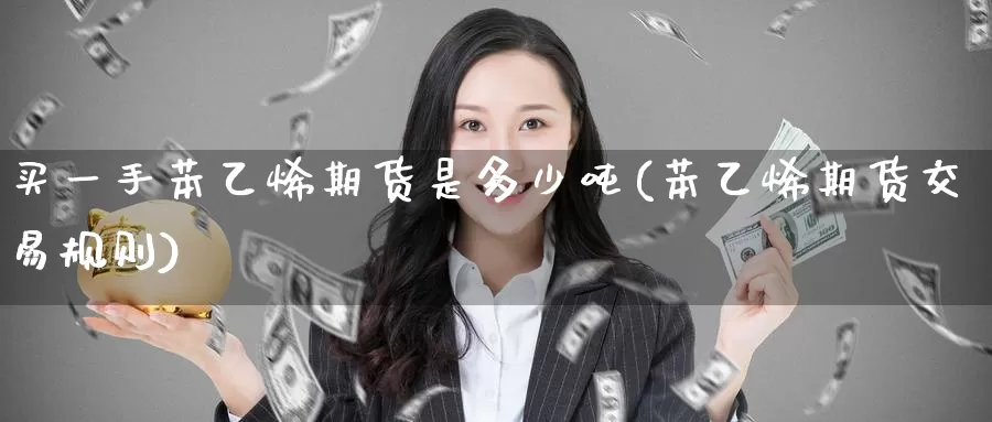 买一手苯乙烯期货是多少吨(苯乙烯期货交易规则)_https://www.baokan.net_期货技术_第1张