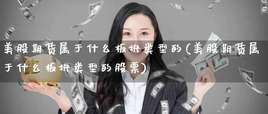 美股期货属于什么板块类型的(美股期货属于什么板块类型的股票)_https://www.baokan.net_原油期货_第1张